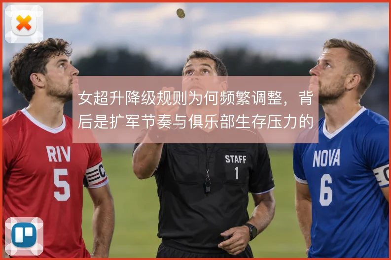 女超升降级规则为何频繁调整，背后是扩军节奏与俱乐部生存压力的平衡