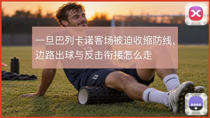 一旦巴列卡诺客场被迫收缩防线，边路出球与反击衔接怎么走