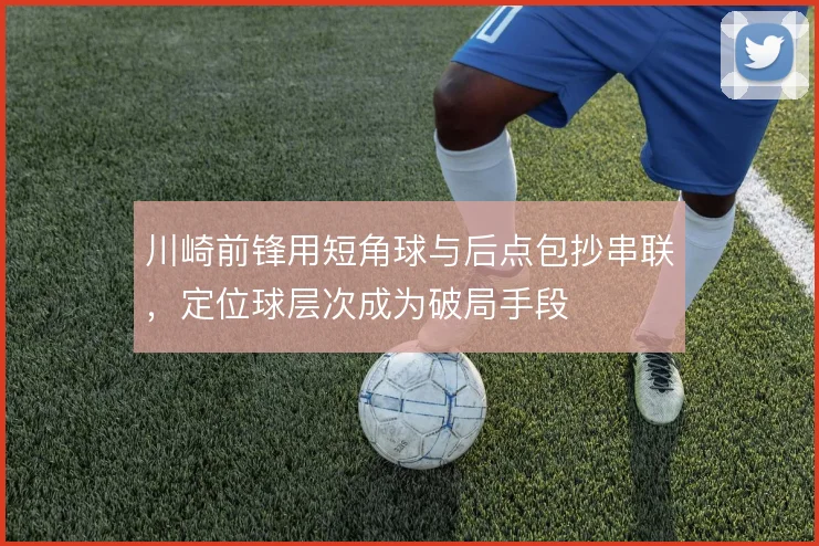 川崎前锋用短角球与后点包抄串联，定位球层次成为破局手段