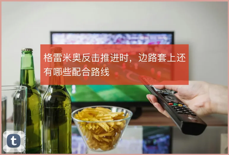 格雷米奥反击推进时,边路套上还有哪些配合路线