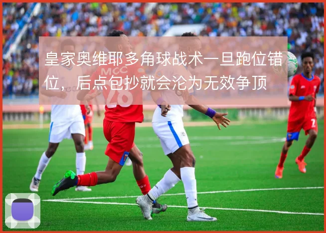 皇家奥维耶多角球战术一旦跑位错位，后点包抄就会沦为无效争顶