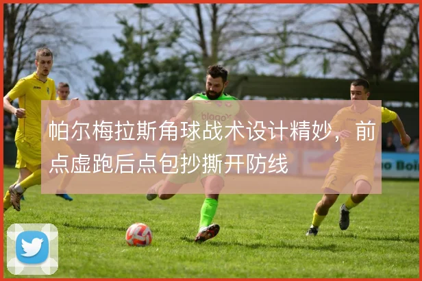 帕尔梅拉斯角球战术设计精妙,前点虚跑后点包抄撕开防线