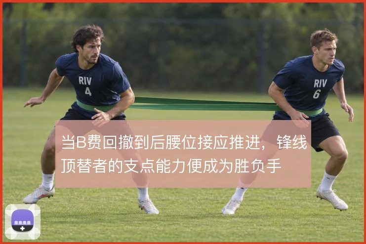 当B费回撤到后腰位接应推进,锋线顶替者的支点能力便成为胜负手