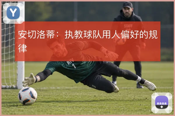 安切洛蒂：执教球队用人偏好的规律
