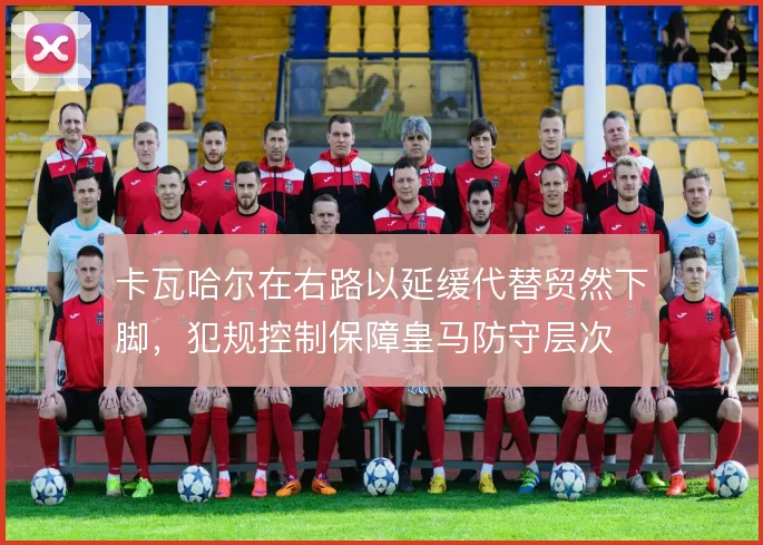 卡瓦哈尔在右路以延缓代替贸然下脚,犯规控制保障皇马防守层次